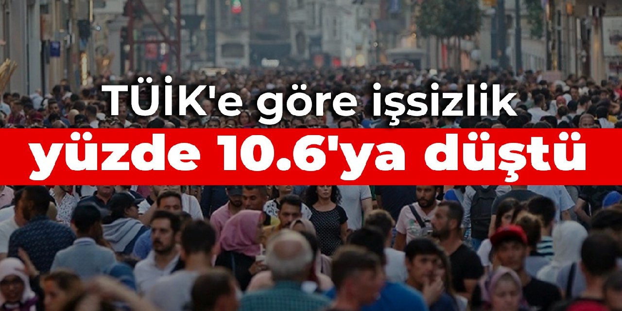 TÜİK'e göre işsizlik yüzde 10.6'ya düştü
