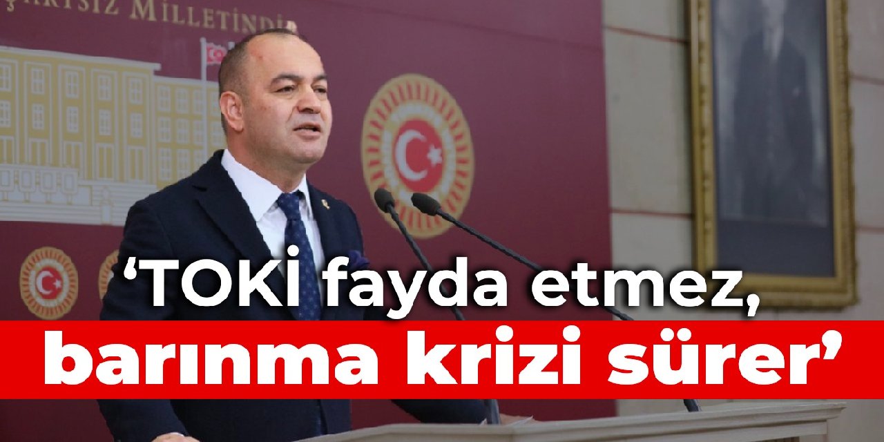 CHP'li Karabat: TOKİ fayda etmez, barınma krizi sürer