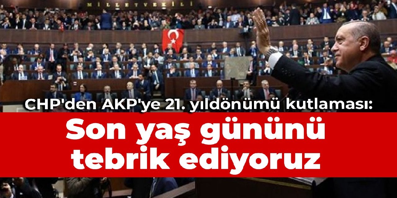 CHP'den AKP'ye 21. yıldönümü kutlaması: Son yaş gününü tebrik ediyoruz