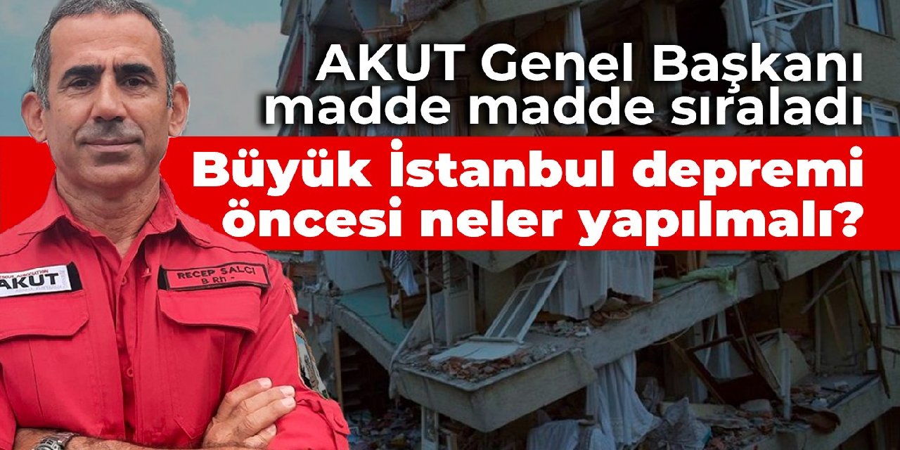 AKUT Genel Başkanı madde madde sıraladı: Büyük İstanbul depremi öncesi neler yapılmalı?