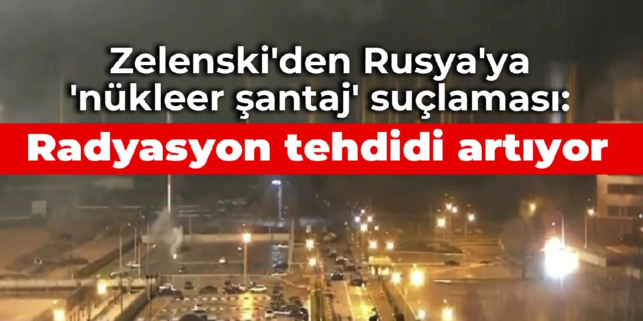 Zelenski'den Rusya'ya 'nükleer şantaj' suçlaması: Radyasyon tehdidi artıyor