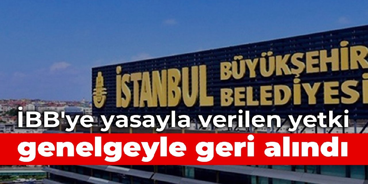 İBB'ye yasayla verilen yetki genelgeyle geri alındı