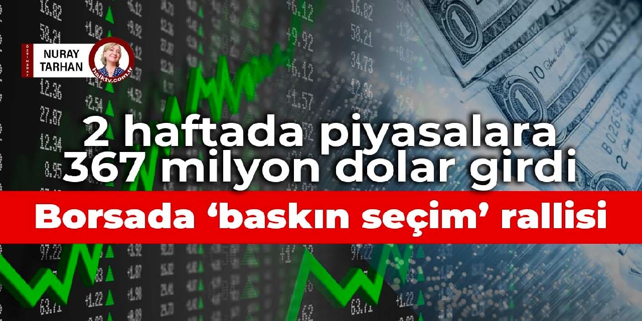 2 haftada piyasalara 367 milyon dolar girdi: Borsada ‘baskın seçim’ rallisi