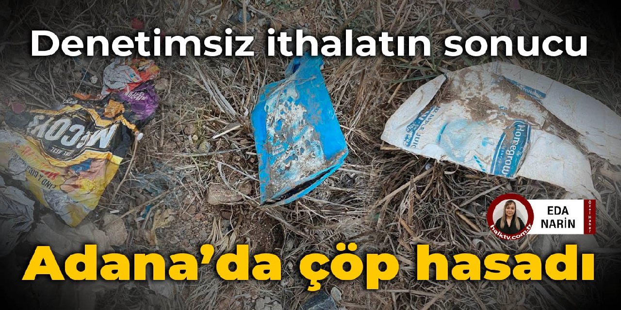 Denetimsiz ithalatın sonucu: Adana'da çöp hasadı