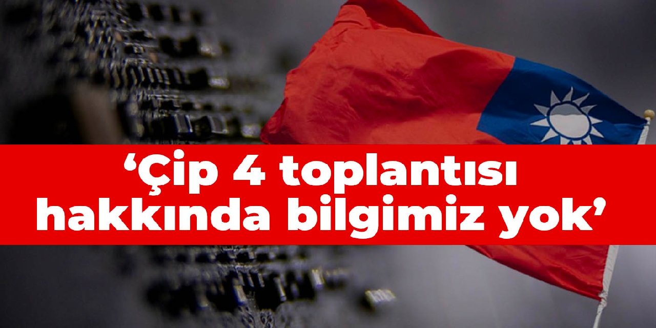 Tayvan: Çip 4 toplantısı hakkında bilgimiz yok