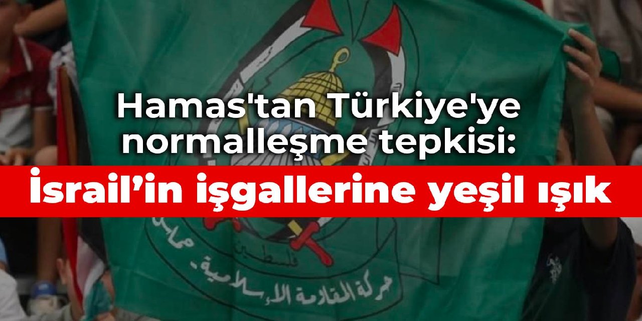 Hamas'tan Türkiye'ye normalleşme tepkisi: İsrail’in işgallerine yeşil ışık