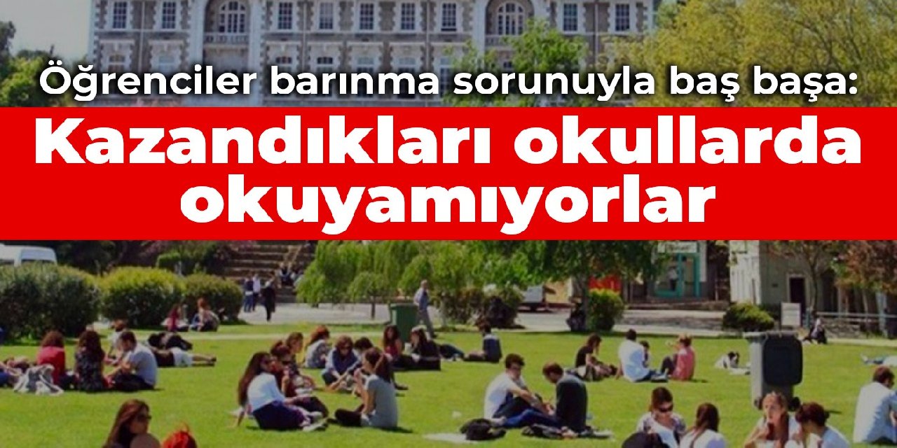 Öğrenciler barınma sorunuyla baş başa: Kazandıkları okullarda okuyamıyorlar