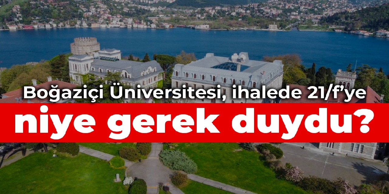 Boğaziçi Üniversitesi, ihalede 21/f’ye niye gerek duydu?