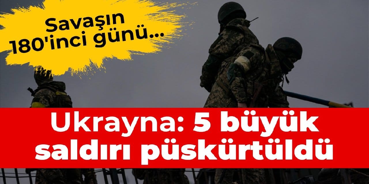 Savaşın 180'inci günü... Ukrayna: 5 büyük saldırı püskürtüldü