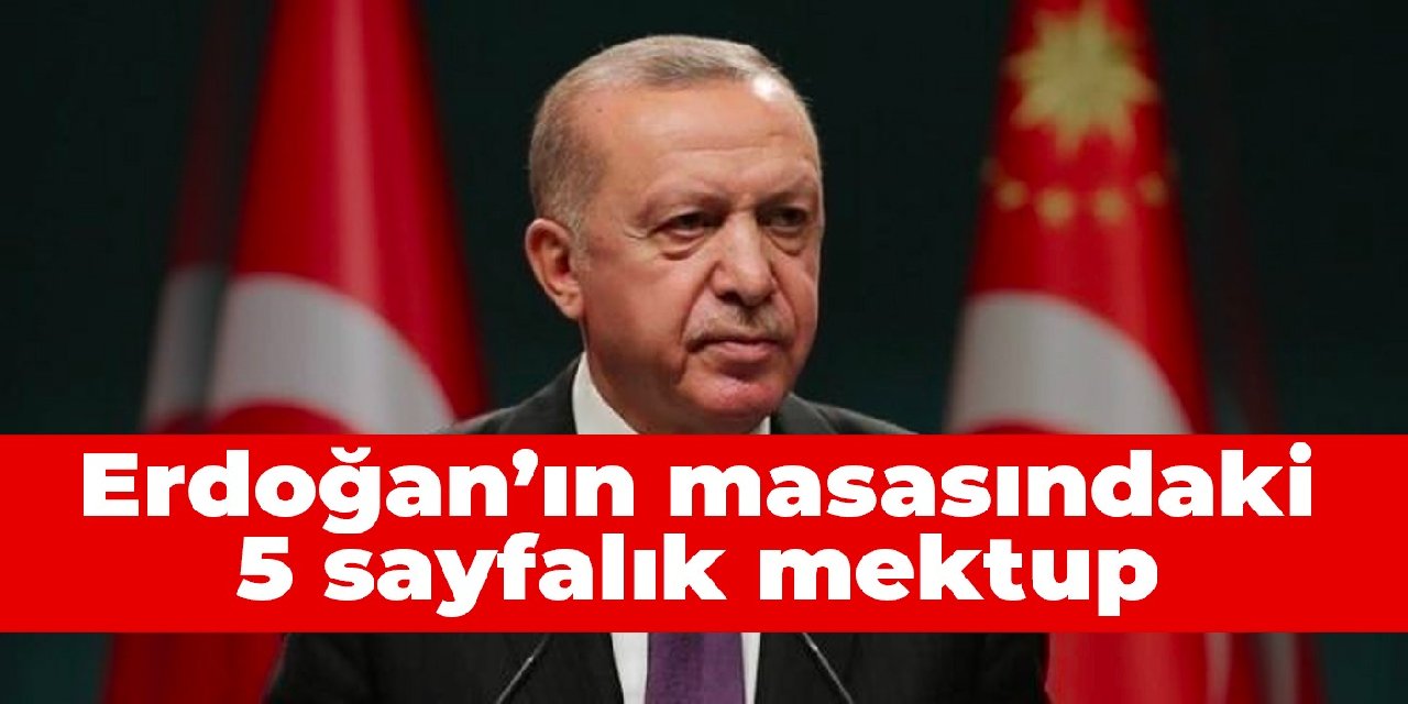 Erdoğan’ın masasındaki 5 sayfalık mektup
