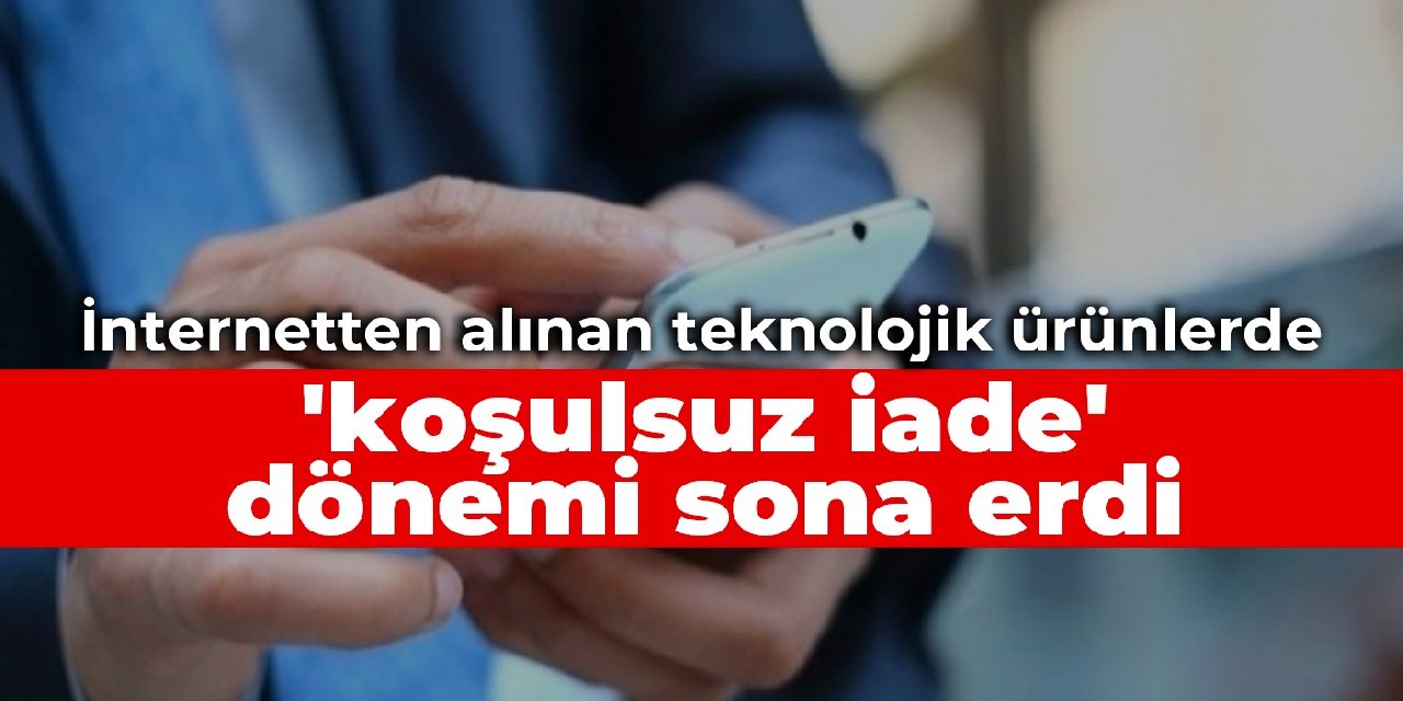 İnternetten alınan teknolojik ürünlerde 'koşulsuz iade' dönemi sona erdi
