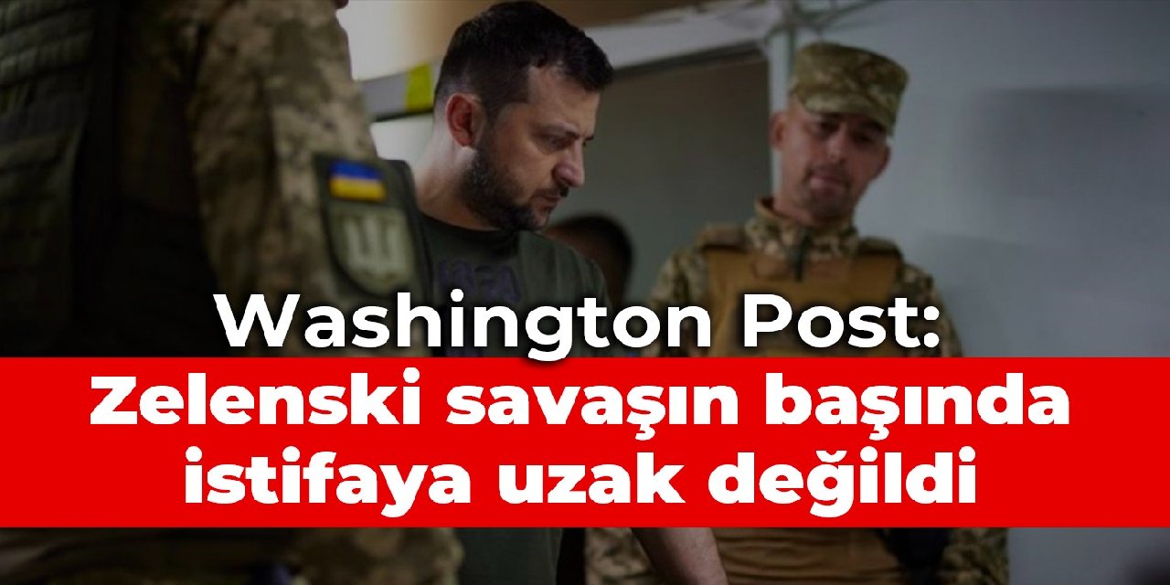 Washington Post: Zelenski savaşın başında istifaya uzak değildi