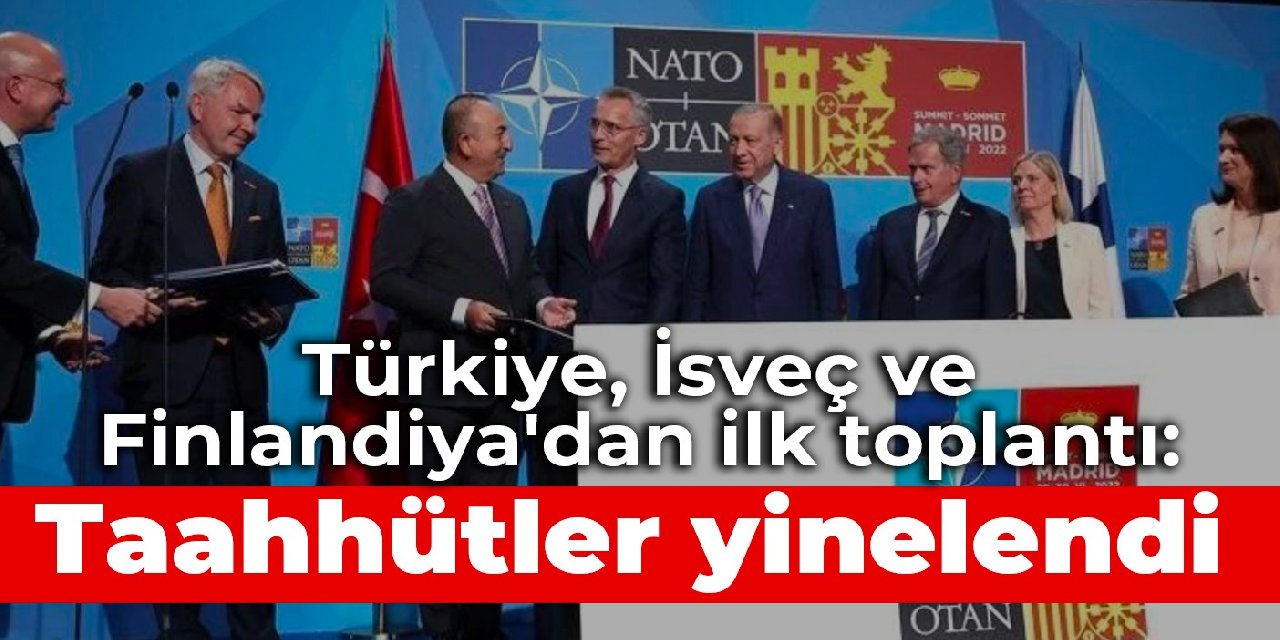 Türkiye, İsveç ve Finlandiya'dan ilk toplantı: Taahhütler yinelendi