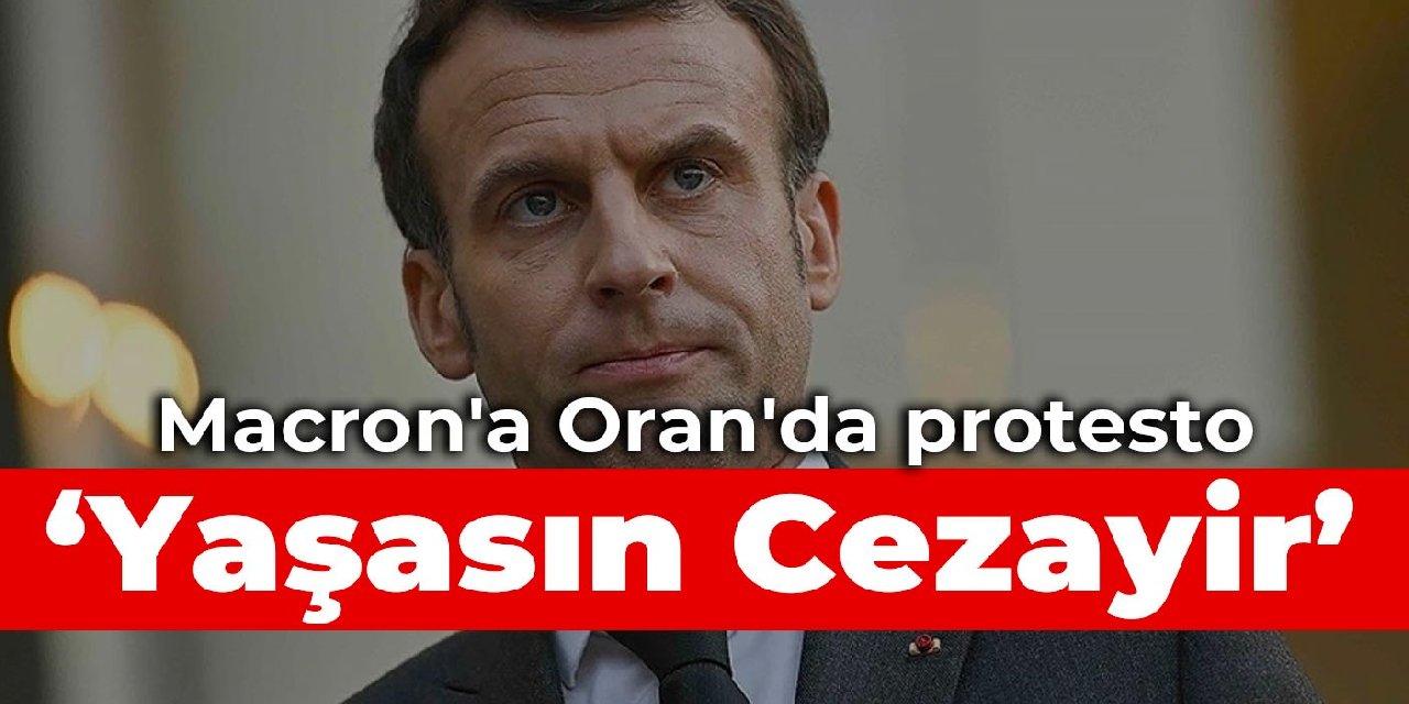 Macron'a Oran'da protesto: Yaşasın Cezayir