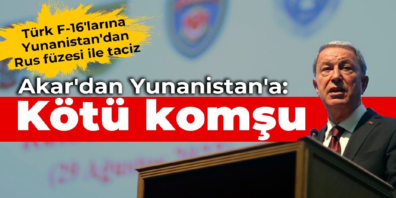 Türk F-16'larına Yunanistan'dan Rus füzesi tacizi... Akar'dan Yunanistan'a: Kötü komşu