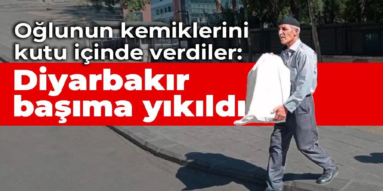 Oğlunun kemiklerini kutu içinde verdiler: Diyarbakır başıma yıkıldı