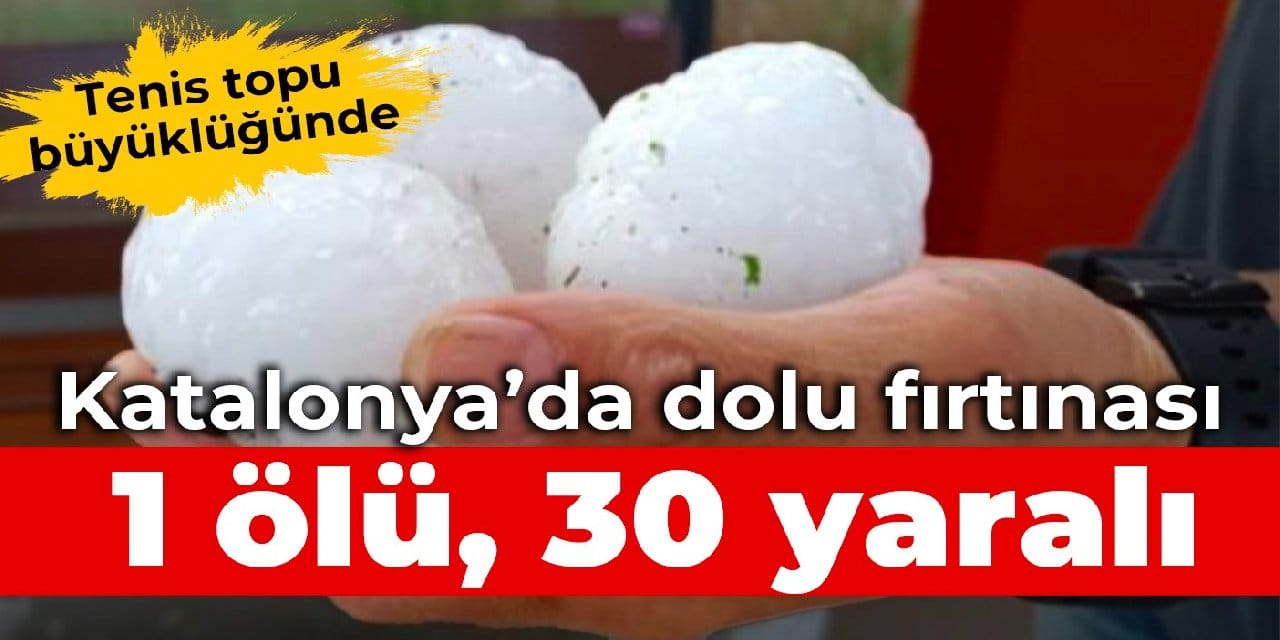 Tenis topu büyüklüğünde... Katalonya'da dolu fırtınası: 1 ölü, 30 yaralı