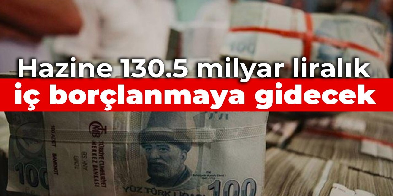 Hazine 130.5 milyar liralık iç borçlanmaya gidecek
