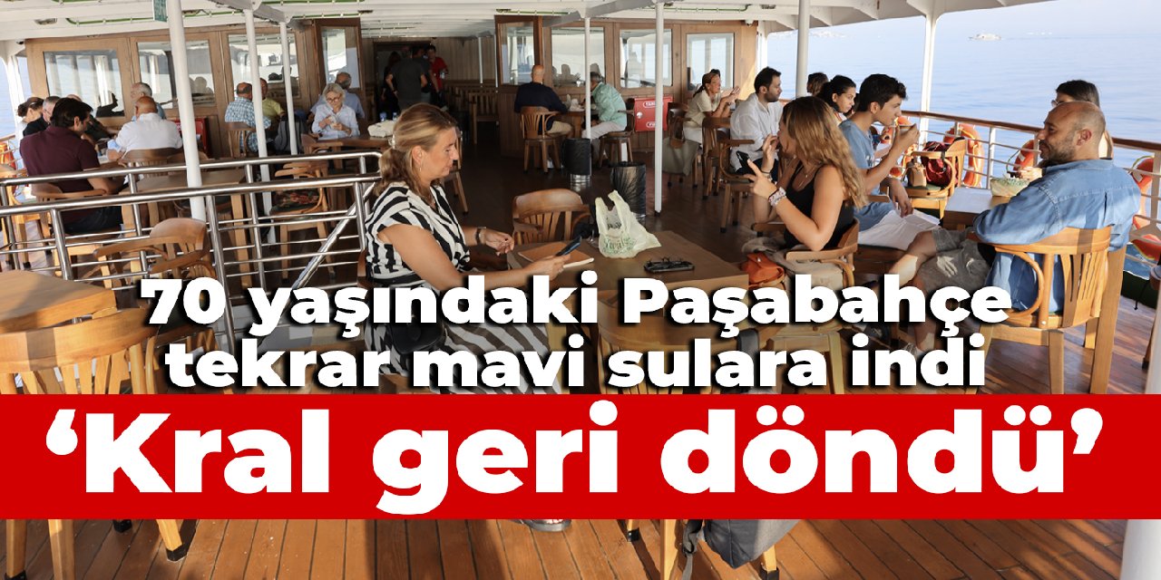 70 yaşındaki Paşabahçe tekrar mavi sulara indi: Kral geri döndü