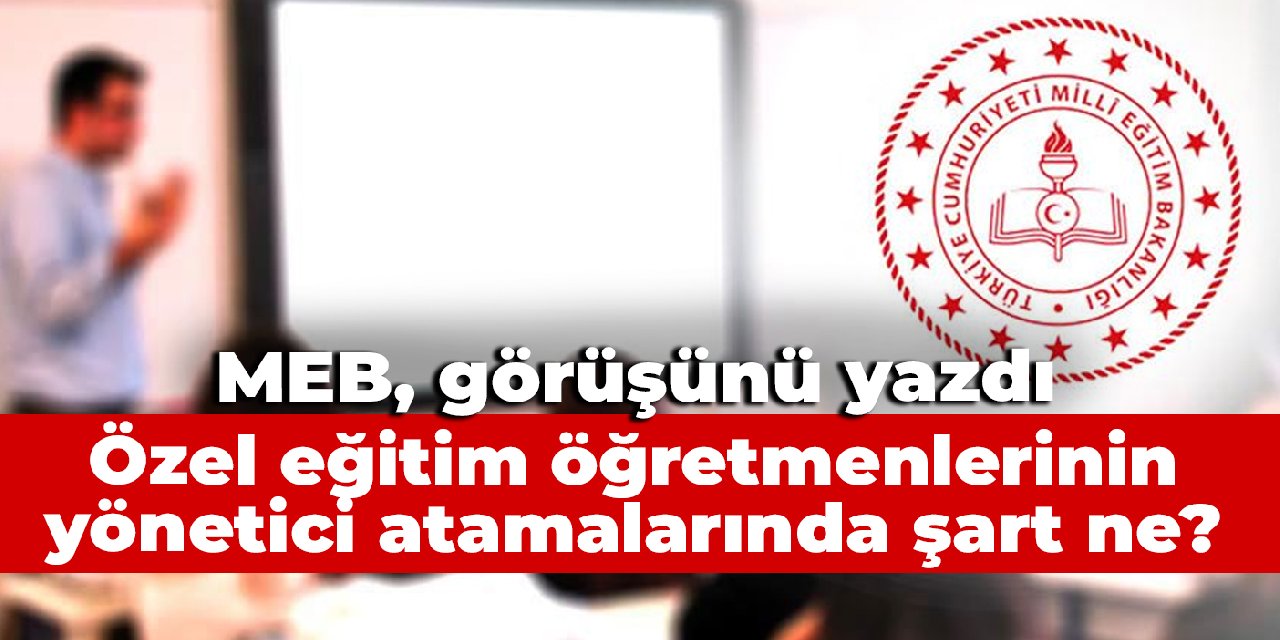 MEB, görüşünü yazdı: Özel eğitim öğretmenlerinin yönetici atamalarında şart ne?