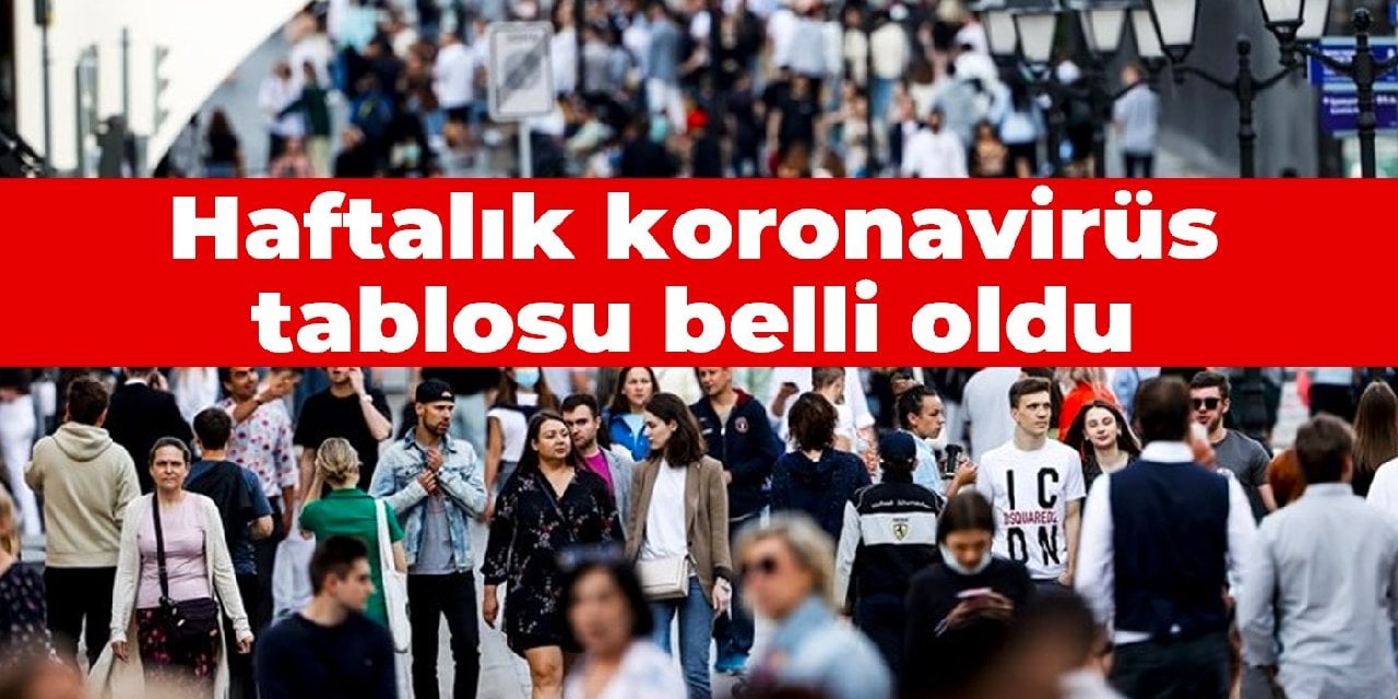 Haftalık koronavirüs tablosu belli oldu