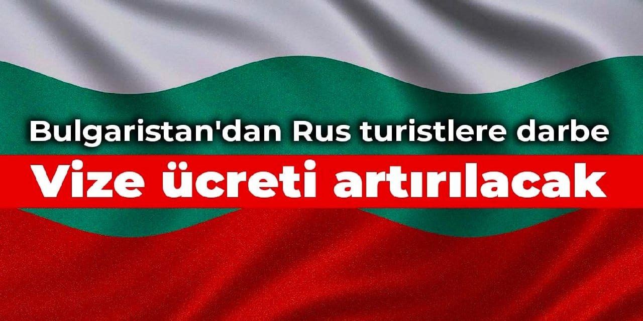 Bulgaristan'dan Rus turistlere darbe: Vize ücreti artırılacak