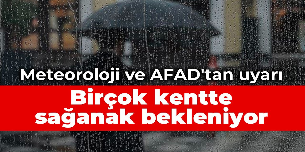 Meteoroloji ve AFAD'dan uyarı: Birçok kentte sağanak bekleniyor