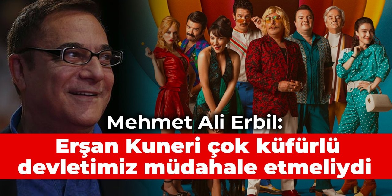 Mehmet Ali Erbil: Erşan Kuneri çok küfürlü, devletimiz müdahale etmeliydi