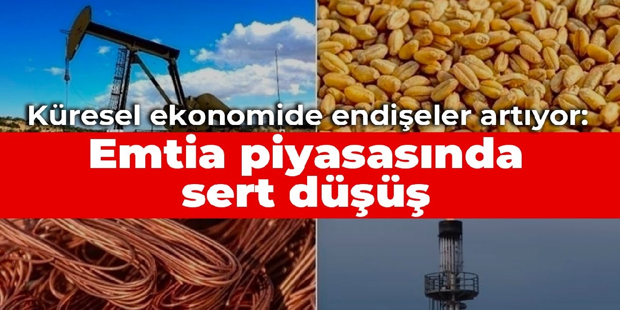 Küresel ekonomide endişeler artıyor: Emtia piyasasında sert düşüş