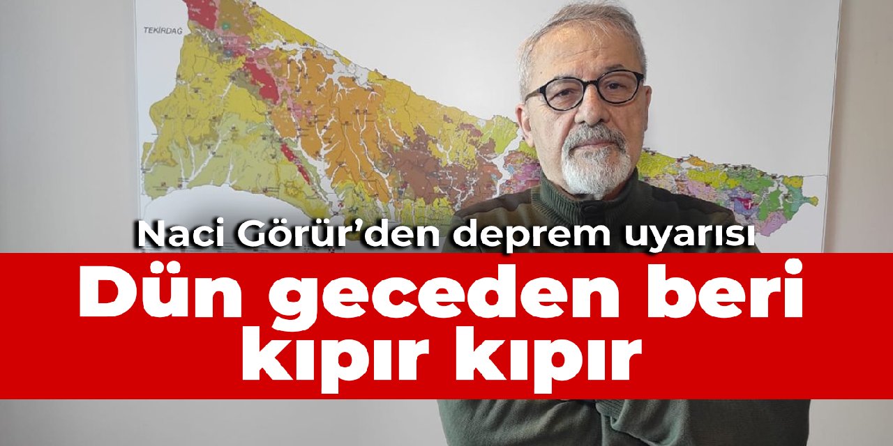 Naci Görür'den deprem uyarısı: Dün geceden beri kıpır kıpır