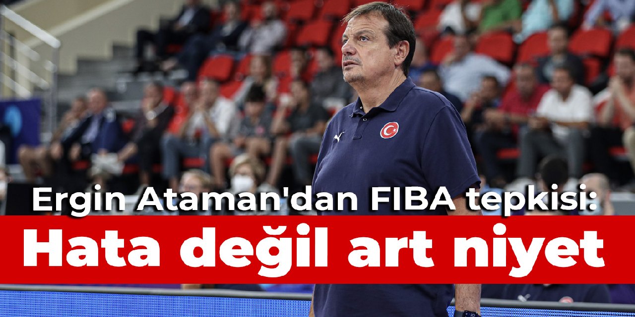 Ergin Ataman'dan FIBA tepkisi: Hata değil art niyet görüyorum