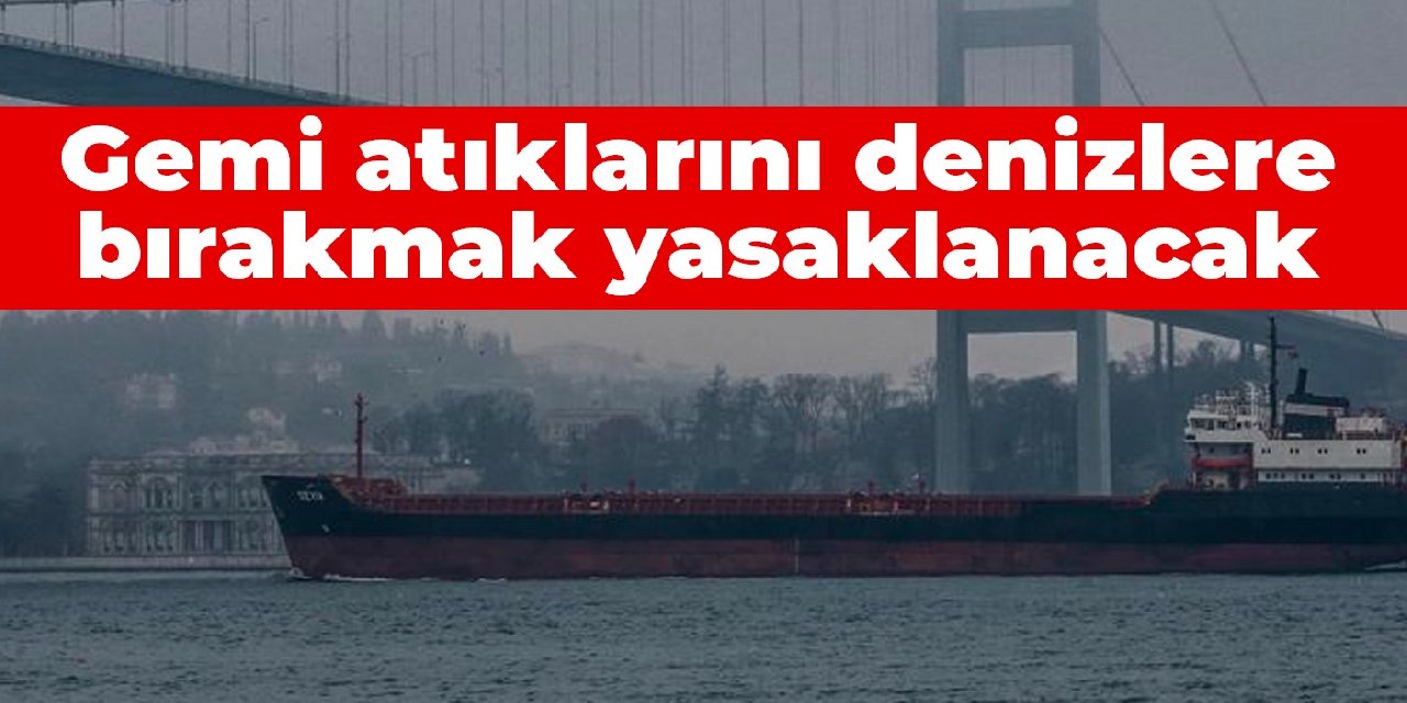 Bakanlıktan yeni düzenleme: Gemi atıklarını denizlere bırakmak yasaklanacak