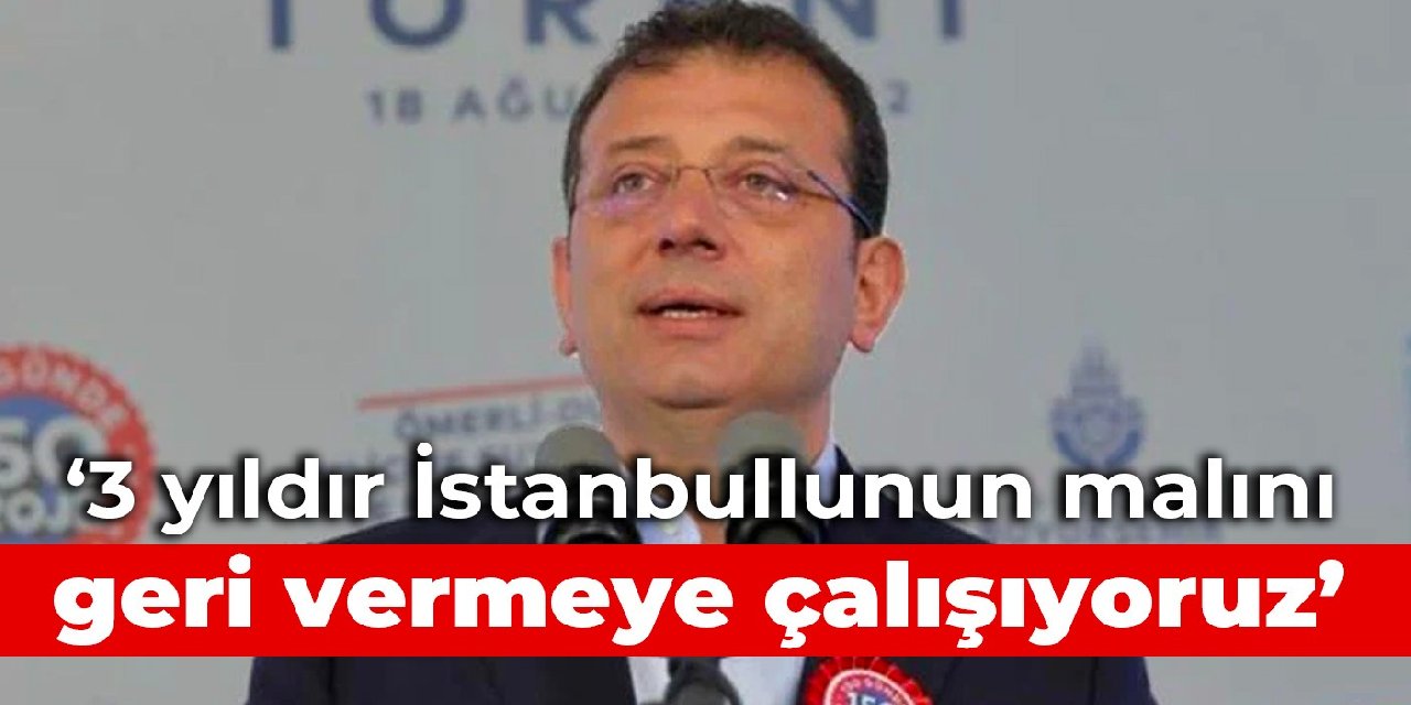 İmamoğlu: 3 yıldır İstanbullunun malını geri vermeye çalışıyoruz