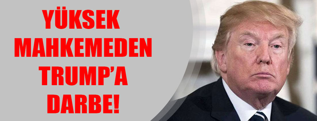 Yüksek mahkemeden Trump’a darbe!