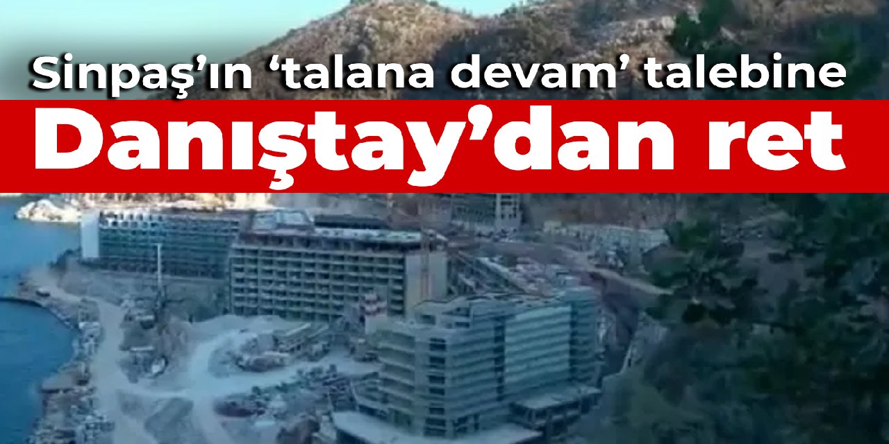 Sinpaş'ın 'talana devam' talebine Danıştay'dan ret