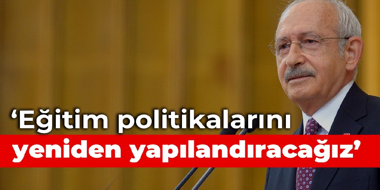 Kılıçdaroğlu: Eğitim politikalarını eşitlik ilkesine dayalı anlayışla yeniden yapılandıracağız