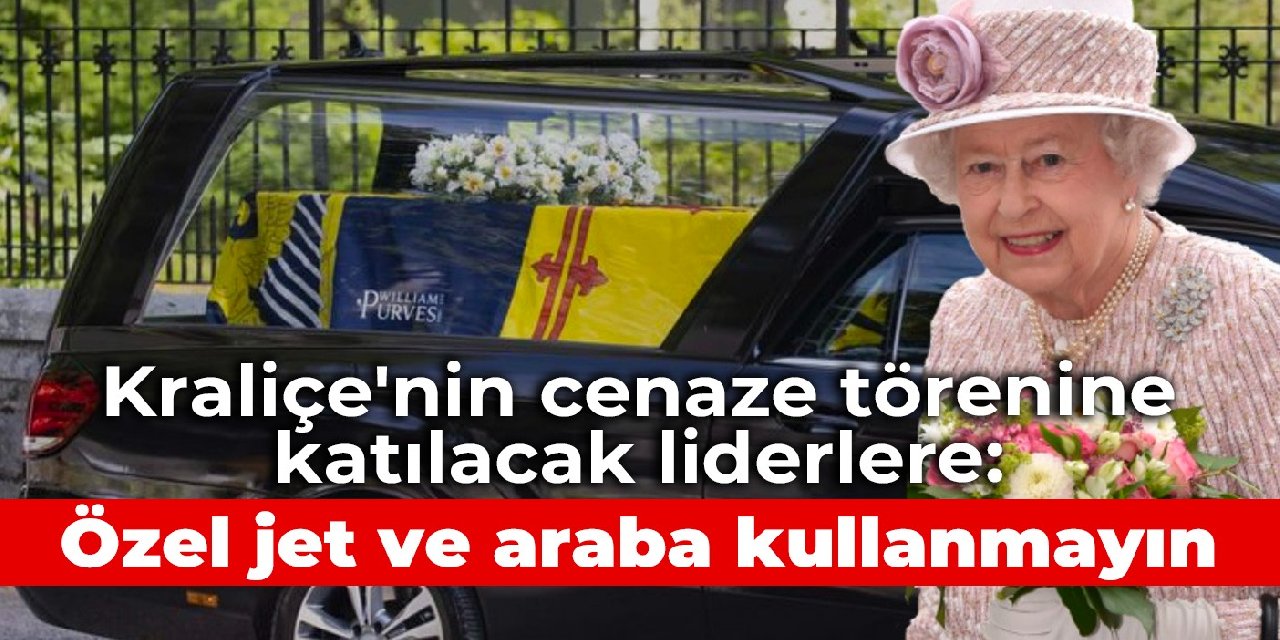 Kraliçe'nin cenaze törenine katılacak liderlere: Özel jet ve araba kullanmayın