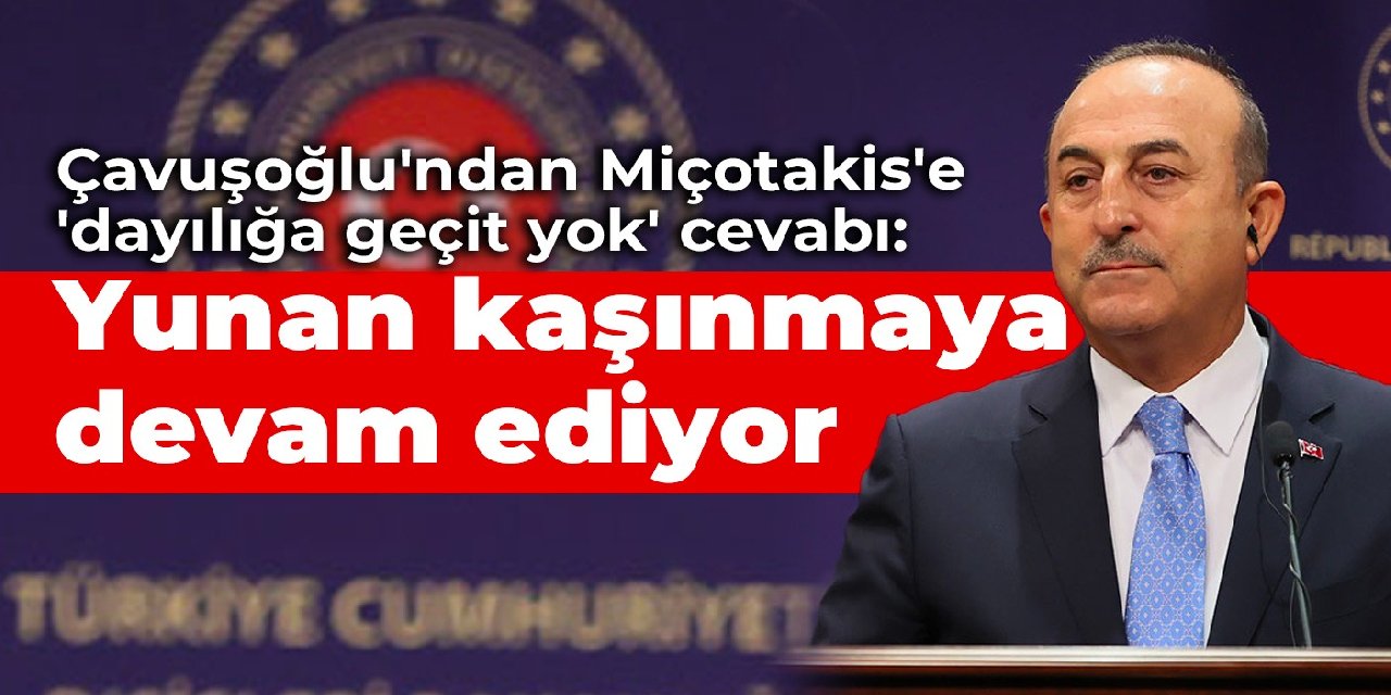 Çavuşoğlu'ndan Miçotakis'e 'dayılığa geçit yok' cevabı: Yunan kaşınmaya devam ediyor