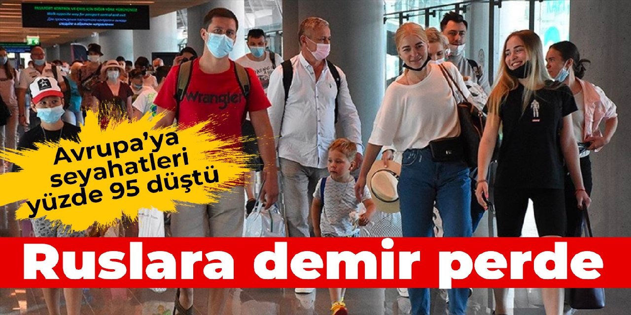 Ruslara demir perde: Avrupa'ya seyahatleri yüzde 95 düştü