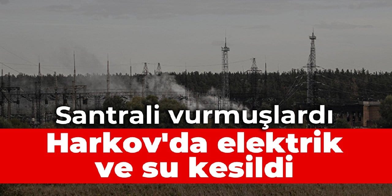 Santrali vurmuşlardı: Harkov'da elektrik ve su kesildi