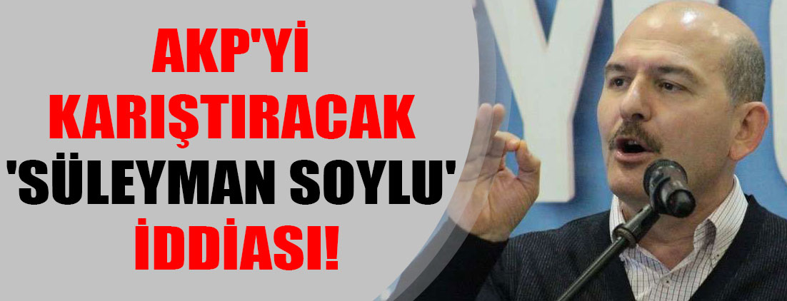 AKP'yi karıştıracak 'Süleyman Soylu' iddiası!
