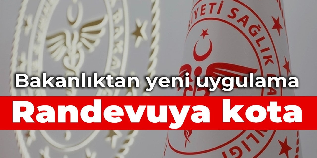 Bakanlıktan yeni uygulama: Randevuya kota