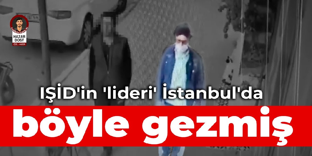 IŞİD'in 'lideri' İstanbul'da böyle gezmiş