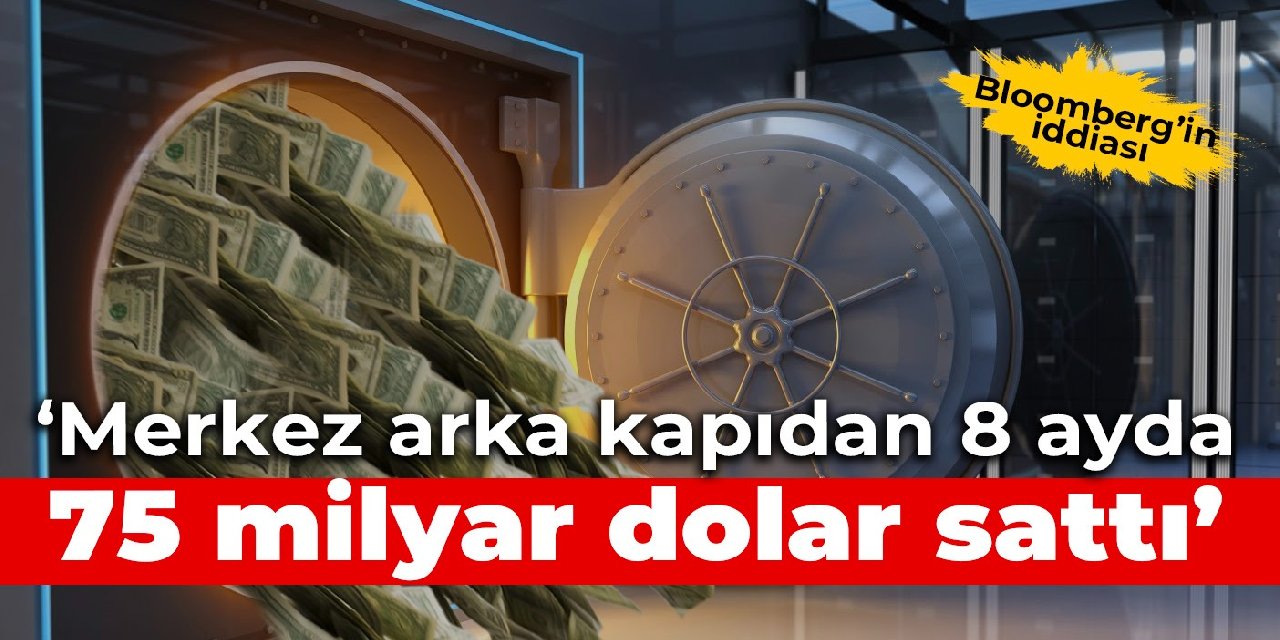 Bloomberg'in iddiası: Merkez arka kapıdan 8 ayda 75 milyar dolar sattı