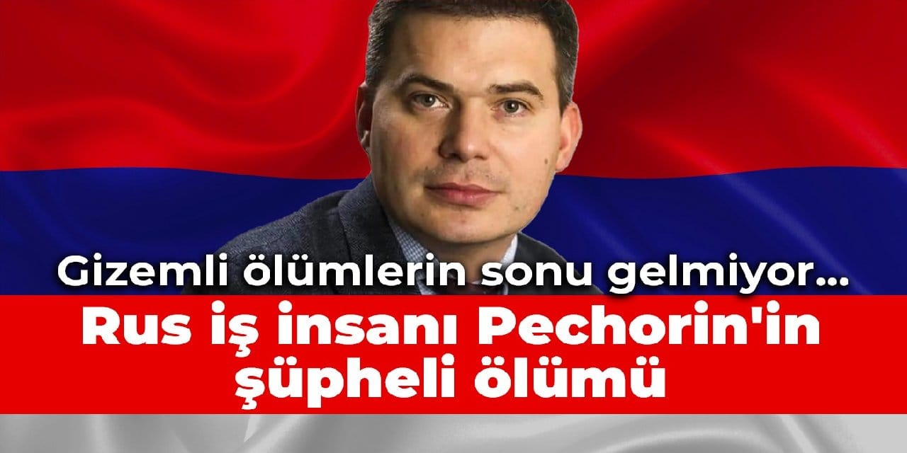 Gizemli ölümlerin sonu gelmiyor... Rus iş insanı Pechorin'in şüpheli ölümü