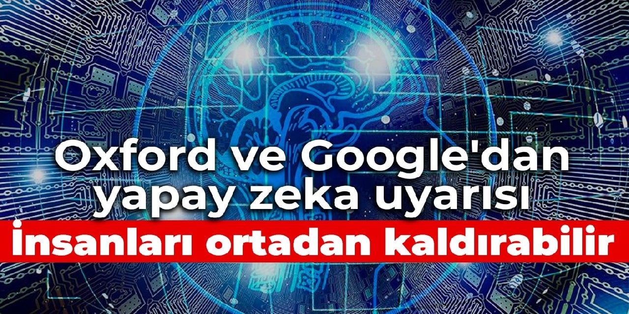 Oxford ve Google'dan yapay zeka uyarısı: İnsanları ortadan kaldırabilir