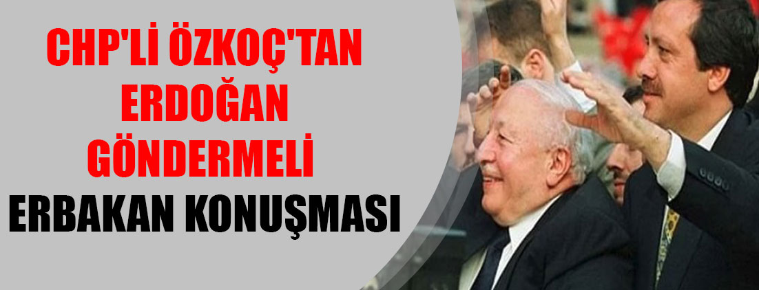 CHP'li Özkoç'tan Erdoğan göndermeli Erbakan konuşması