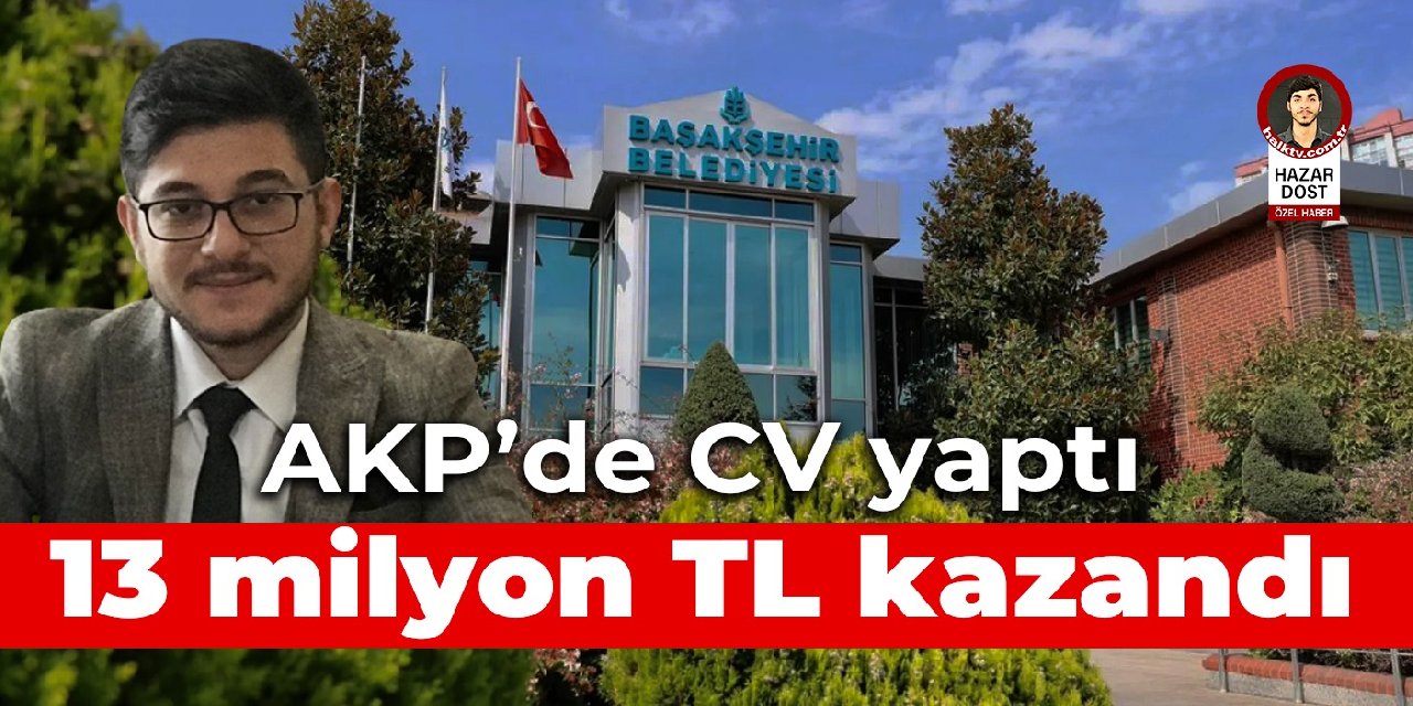 AKP'de CV yaptı, 6 yılda 13 milyon TL kazandı