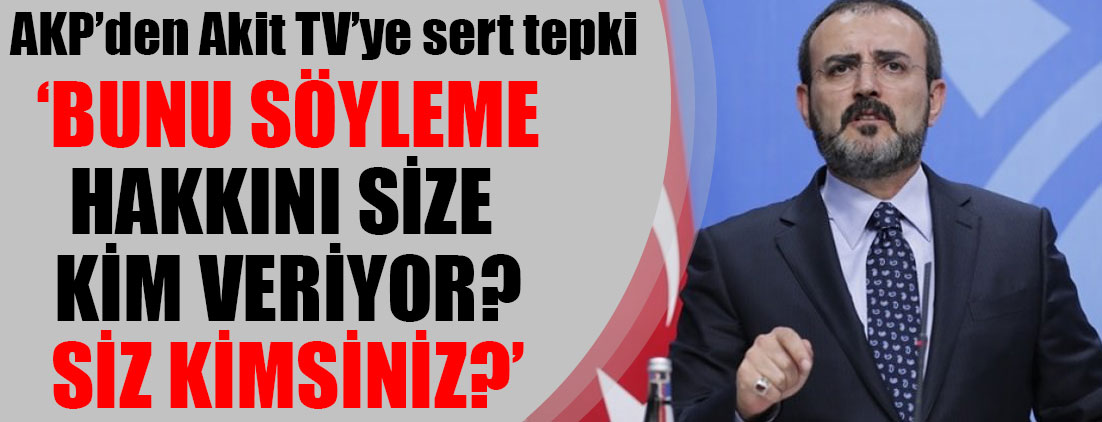 AKP'den Akit TV'ye sert tepki: Siz kim oluyorsunuz?