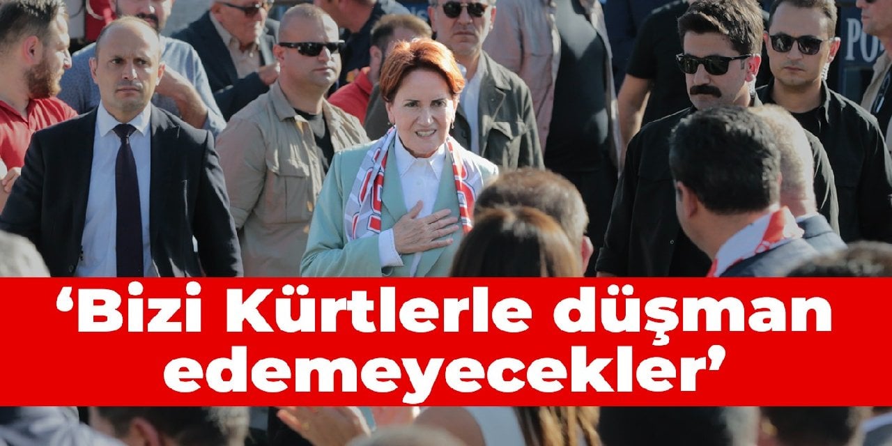 İYİ Parti lideri Akşener: Bizi Kürtlerle düşman edemeyecekler